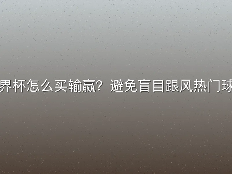 世界杯怎么买输赢？避免盲目跟风热门球队